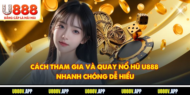 Cách tham gia và quay nổ hũ U888 nhanh chóng, dễ hiểu