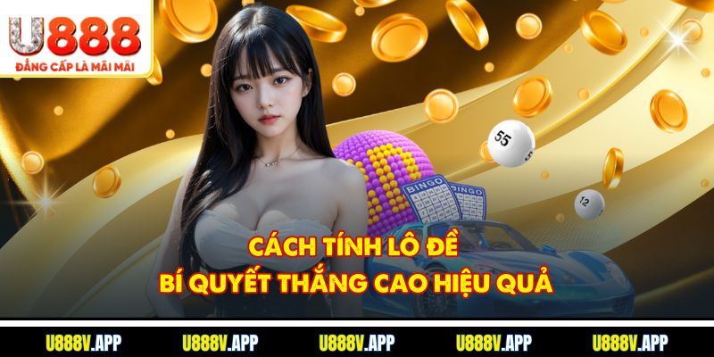 Cách Tính Lô Đề - Bí Quyết Thắng Cao Hiệu Quả