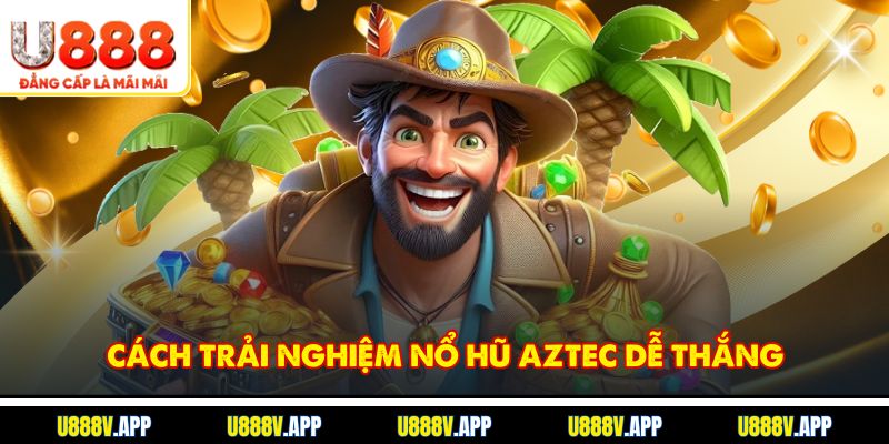 Cách trải nghiệm Nổ Hũ Aztec dễ thắng