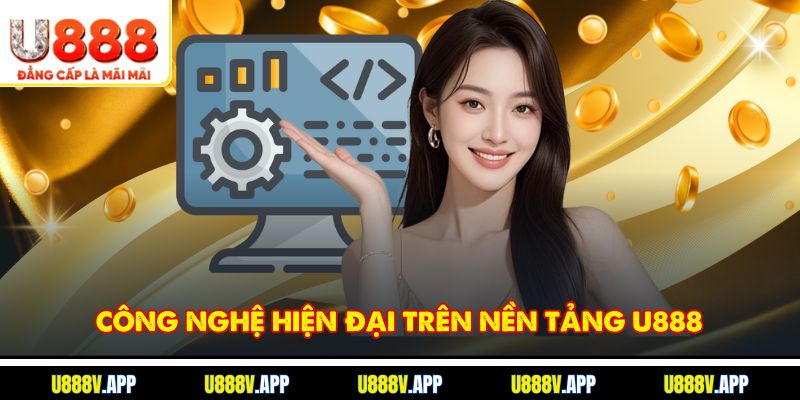 Công Nghệ Hiện Đại Trên Nền Tảng U888