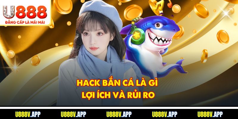 Hack bắn cá là gì, lợi ích và rủi ro