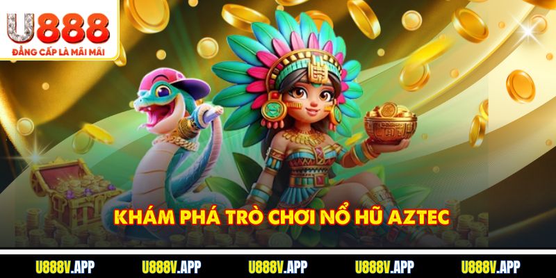 Khám phá trò chơi Nổ Hũ Aztec