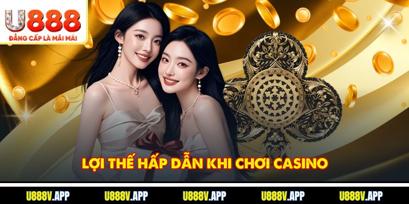 Lợi thế hấp dẫn khi chơi Casino
