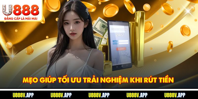 Mẹo giúp tối ưu trải nghiệm khi rút tiền 