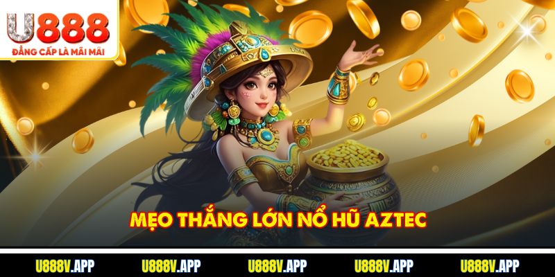 Mẹo thắng lớn Nổ Hũ Aztec