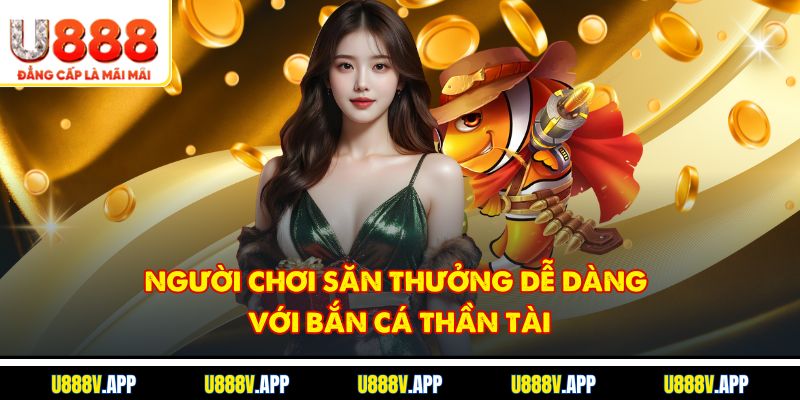 Người chơi săn thưởng dễ dàng với bắn cá thần tài