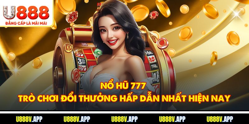 Nổ Hũ 777 - Trò Chơi Đổi Thưởng Hấp Dẫn Nhất Hiện Nay