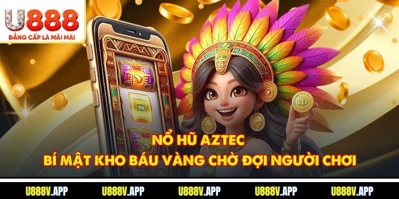 Nổ Hũ Aztec - Bí Mật Kho Báu Vàng Chờ Đợi Người Chơi