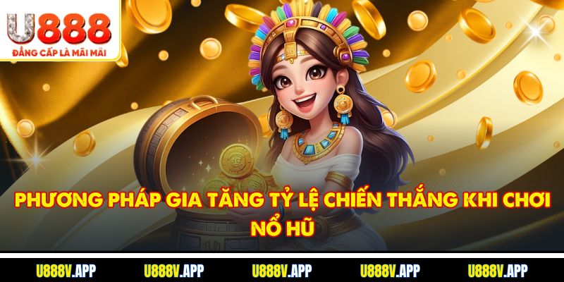 Phương pháp gia tăng tỷ lệ chiến thắng khi chơi Nổ hũ