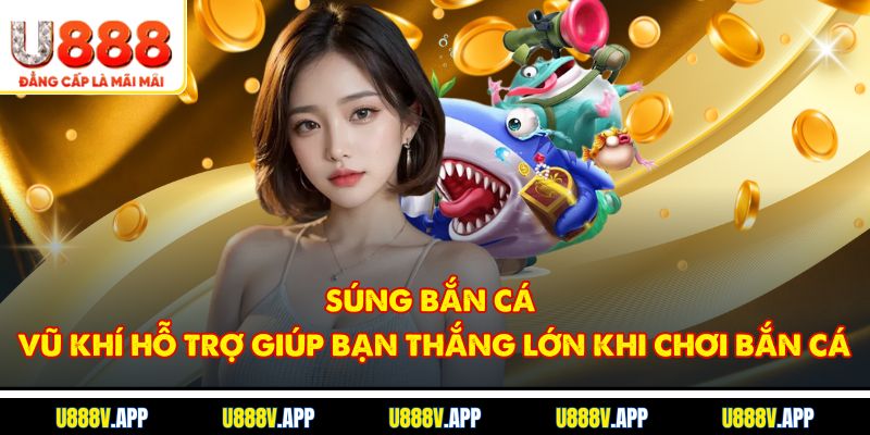 Súng Bắn Cá - Vũ Khí Hỗ Trợ Giúp Bạn Thắng Lớn