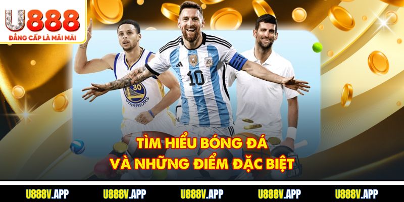 Tìm hiểu bóng đá và những điểm đặc biệt