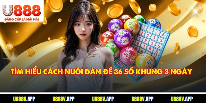 Tìm hiểu cách nuôi dàn đề 36 số khung 3 ngày