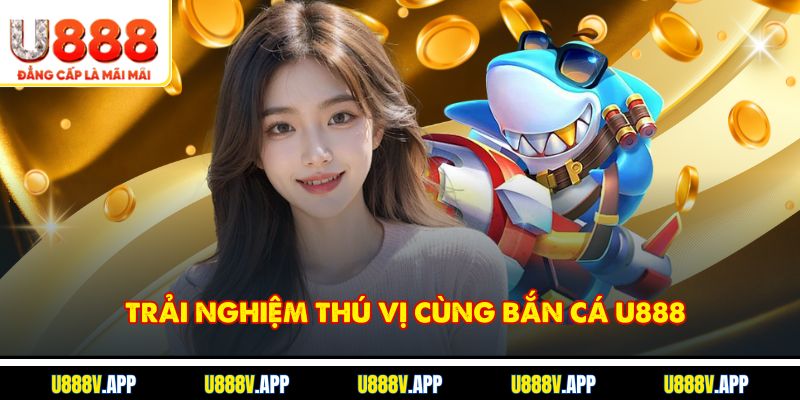 Trải nghiệm thú vị cùng Bắn cá U888