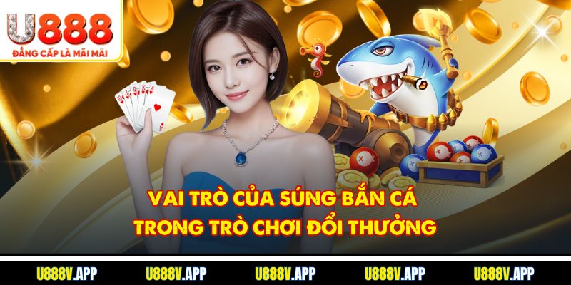 Vai trò của súng bắn cá trong trò chơi đổi thưởng